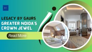 Legacy by Gaurs Greater Noida’s Crown Jewel