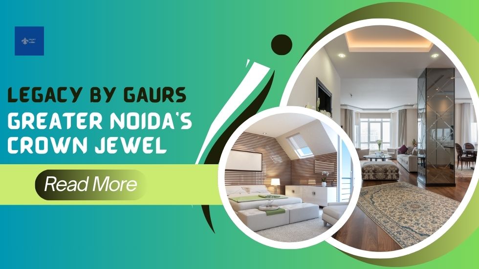 Legacy by Gaurs: Greater Noida’s Crown Jewel