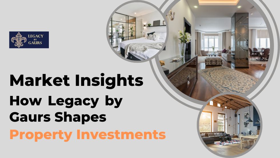 Market Insights: How Legacy by Gaurs Shapes Property Investments