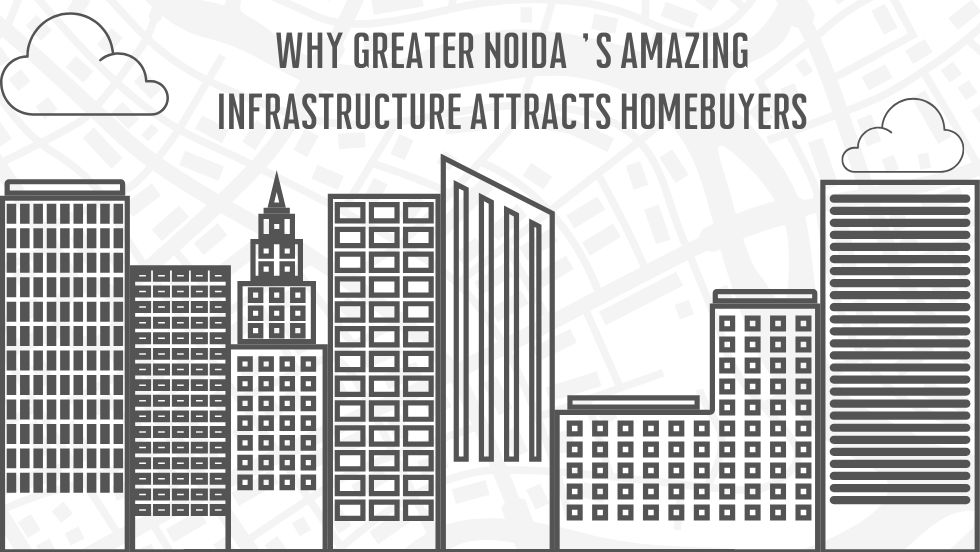 Why Greater Noida’s Amazing Infrastructure Attracts Homebuyers